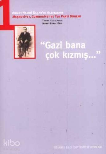 Gazi Bana Çok Kızmış; Ahmet Hamdi Başar'ın Hatıraları-1