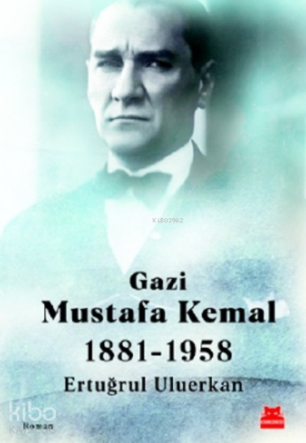 Gazi Mustafa Kemal;1881-1958