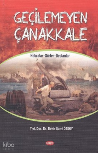 Geçilemeyen Çanakkale;Hatıralar - Şiirler - Destanlar