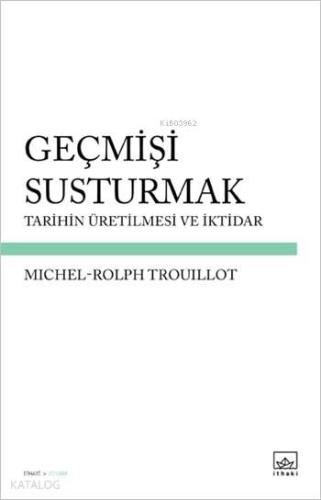 Geçmişi Susturmak; Tarihin Üretilmesi ve İktidar