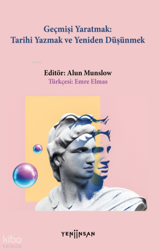 Geçmişi Yaratmak Tarihi Yazmak Yeniden Düşünmek
