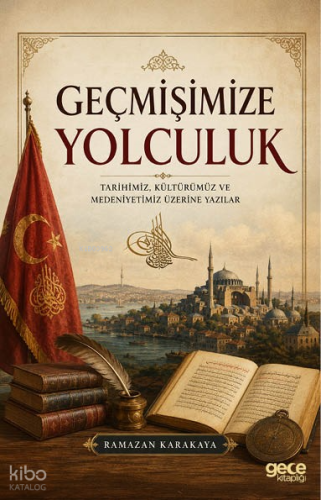 Geçmişimize Yolculuk;Tarihimiz, Kültürümüz ve Medeniyetimiz Üzerine Ya