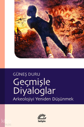 Geçmişle Diyaloglar: Arkeolojiyi Yeniden Düşünmek | Güneş Duru | İleti