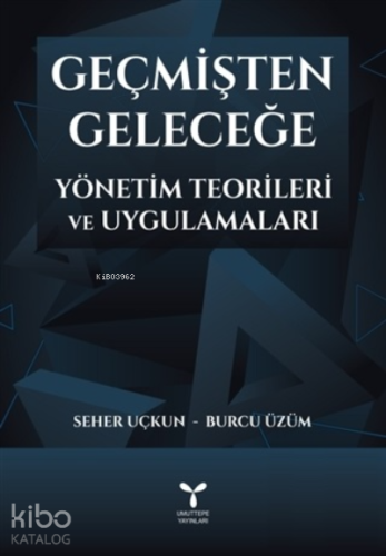 Geçmişten Geleceğe Yönetim Teorileri ve Uygulamaları