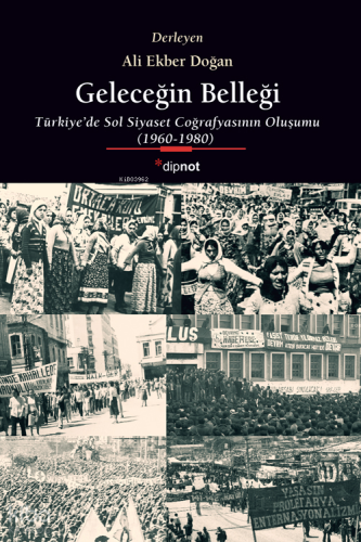Geleceğin Belleği;Türkiye’de Sol Siyaset Coğrafyasının Oluşumu (1960-1980)
