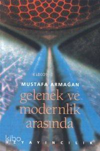 Gelenek ve Modernlik Arasında | Mustafa Armağan | İz Yayıncılık