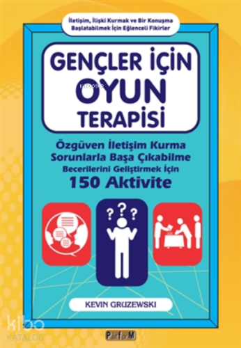 Gençler İçin Oyun Terapisi ;Özgüven İletişim Kurma Sorunlarla Başa Çıkabilme Becerilerini Geliştirmek İçin 150 Aktivite