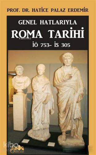 Genel Hatlarıyla Roma Tarihi; İÖ. 753 - İS. 305 | Hatice Palaz Erdemir