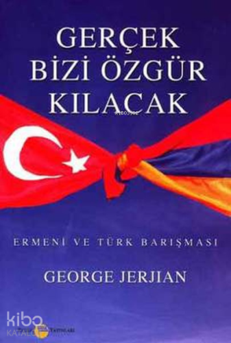 Gerçek Bizi Özgür Kılacak Ermeni ve Türk Barışması | George Jerjian | 