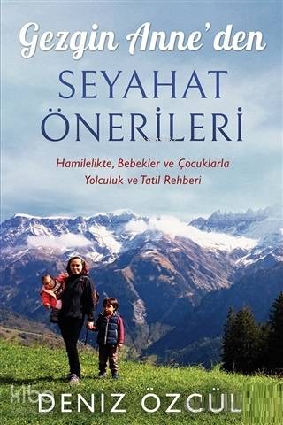 Gezgin Anne'den Seyahat Önerileri; Hamilelikte, Bebekler ve Çocuklarla Yolculuk ve Tatil Rehberi