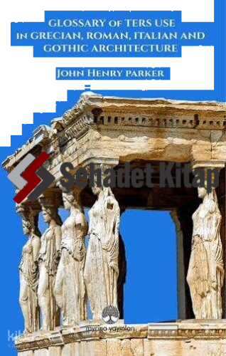 Glossary Of Term Use in Grecıan, Roman, Ita-lian And Gothic Archiıtecture