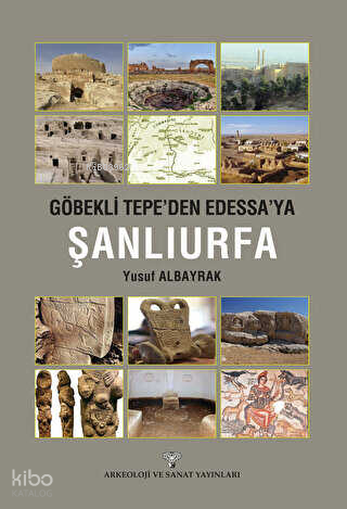 Göbeklitepe'den Edessa'ya Şanlıurfa | Yusuf Albayrak | Arkeoloji ve Sa