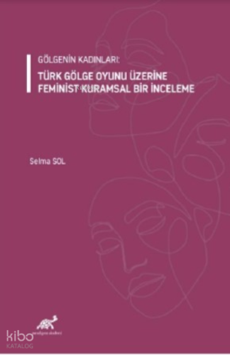 Gölgenin Kadınları: Türk Gölge Oyunu Üzerine Feminist Kuramsal Bir İnceleme