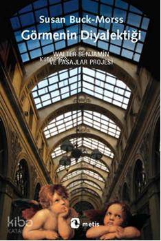 Görmenin Diyalektiği; Walter Benjamin ve Pasajlar Projesi