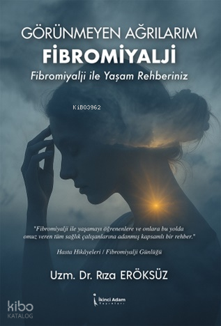 Görünmeyen Ağrılarım: Fibromiyalji;Fibromiyalji ile Yaşam Rehberiniz