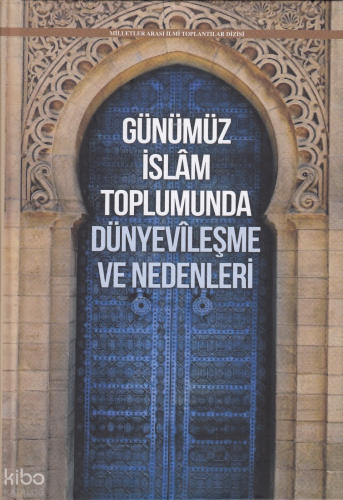 Günümüz İslâm Toplumunda Dünyevîleşme ve Nedenleri (Ciltli) | Kolektif