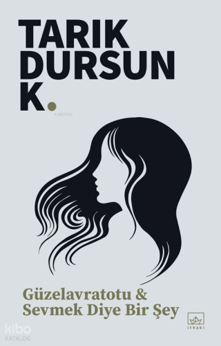 Güzelavratotu & Sevmek Diye Bir Şey | Tarık Dursun K. | İthaki Yayınla