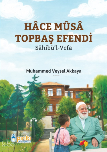 Hace Musa Topbaş Efendi;Sahibül-Vefa | Veysel Akkaya | Pırıltı Kitapla