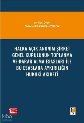 Halka Açık Anonim Şirket Genel Kurulunun Toplanma ve Karar Alma Esasları ile Bu Esaslara Aykırılığın Hukuki Akıbeti