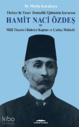 Hamit Naci Özdeş;Türkiye’de Ticari Denizcilik Eğitiminin Kurucusu Ve Milli Ticaret-i Bahriye Kaptan Ve Çarkçı Mektebi