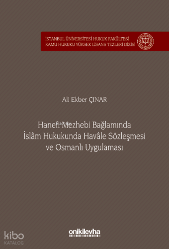 Hanefi Mezhebi Bağlamında İslam Hukukunda Havale Sözleşmesi ve Osmanlı Uygulaması;İstanbul Üniversitesi Hukuk Fakültesi Kamu Hukuku Yüksek Lisans Tezleri Dizisi No: 24