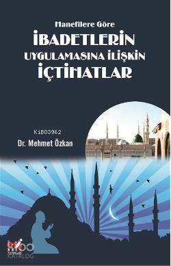 Hanefîlere Göre İbadetlerin Uygulamasına İlişkin İçtihatlar