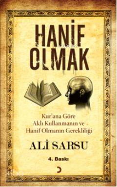 Hanif Olmak; Kur'an'a Göre Aklı Kullanmanın ve Hanif Olmanın Gerekliliği