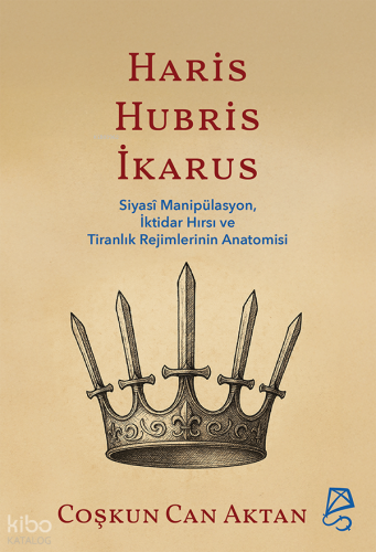 Haris, Hubris, İkarus;Siyasî Manipülasyon, İktidar Hırsı ve Tiranlık R