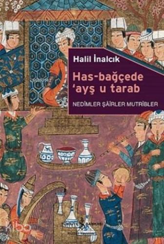 Has-Bağçede 'Ayş u Tarab; Nedîmler, Şâîrler, Mutrîbler | Halil İnalcık