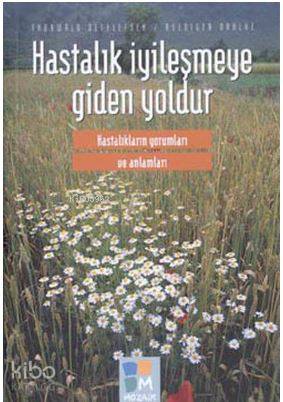 Hastalık İyileşmeye Giden Yoldur; Hastalıkların Yorumları ve Anlamları