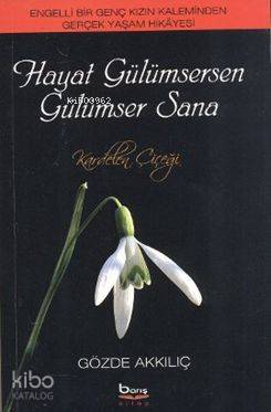 Hayat Gülümsersen Gülümser Sana; Engelli Bir Genç Kızın Kaleminden Gerçek Yaşam Hikayesi