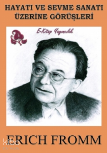 Hayatı ve Sevme Sanatı Üzerine Görüşleri | Erich Fromm | E-Kitap Yayın