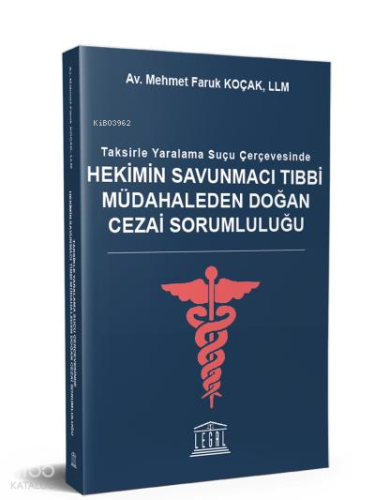 Hekimin Savunmacı Tıbbi Müdahaleden Doğan Cezai Sorumluluğu;Taksirle Yaralama Suçu Çerçevesinde