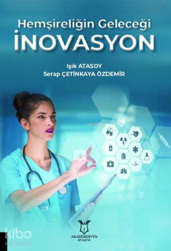 Hemşireliğin Geleceği İnovasyon | Işık Atasoy | Akademisyen Kitabevi