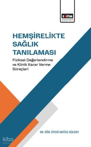 Hemşirelikte Sağlık Tanılaması;Fiziksel Değerlendirme ve Klinik Karar Verme Süreçleri