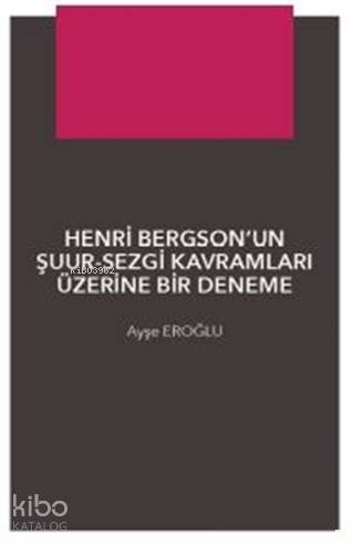 Henri Bergson'un Şuur - Sezgi Kavramları Üzerine Bir Denemec