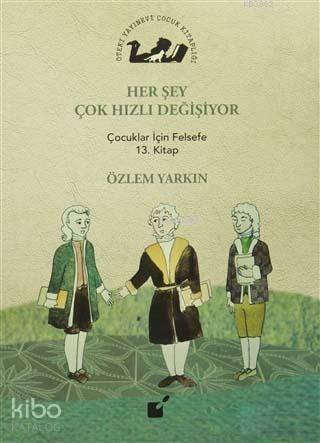 Her Şey Çok Hızlı Değişiyor; Çocuklar İçin Felsefe 13. Kitap