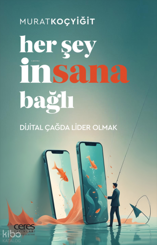 Her Şey İnsana Bağlı;Dijital Çağda Lider Olmak
