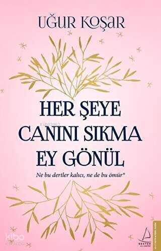 Her Şeye Canını Sıkma Ey Gönül; Ne bu dertler kalıcı, ne de bu ömür