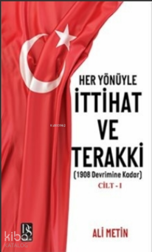 Her Yönüyle İttihat ve Terakki Cilt -1;1908 Devrimine Kadar