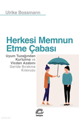 Herkesi Memnun Etme Çabası;Uyum Tuzağından Kurtulma ve Vicdan Azabını Geride Bırakma Kılavuzu