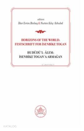 Horizons od the World: Festschrift for İsenbike Togan; Hududü'l-Alem: İsenbike Togan'a Armağan