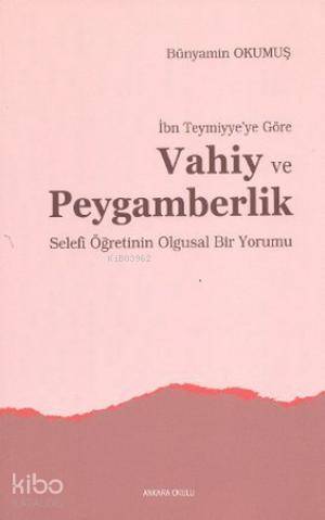 İbn Teymiyye'ye Göre Vahiy ve Peygamberlik; Selefi Öğretinin Olgusal Bir Yorumu