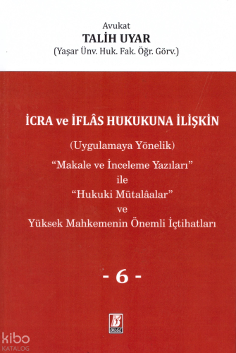 İcra ve İflas Hukukuna İlişkin (Uygulamaya Yönelik) ''Makale ve İnceleme Yazıları'' ile ''Hukuki Mütalaalar'' ve Yüksek Mahkemenin Önemli İçtihatları VI. Cilt