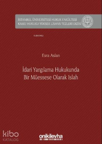 İdari Yargılama Hukukunda Bir Müessese Olarak Islah İstanbul Üniversitesi Hukuk Fakültesi; Kamu Hukuku Yüksek Lisans Tezleri Dizisi No: 6