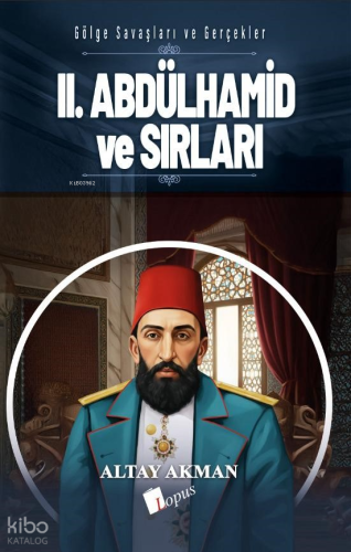 II. Abdülhamid ve Sırları | Altay Akman | Lopus Yayınevi