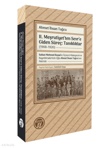 II. Meşrutiyet’ten Sevr’e Giden Süreç: Tanıklıklar (1908–1920);Sultan Mehmed Reşad’ın Üçüncü Mabeyncisi ve Kayınbiraderinin Oğlu Ahmet İhsan Tuğcu’nun Hatıratı