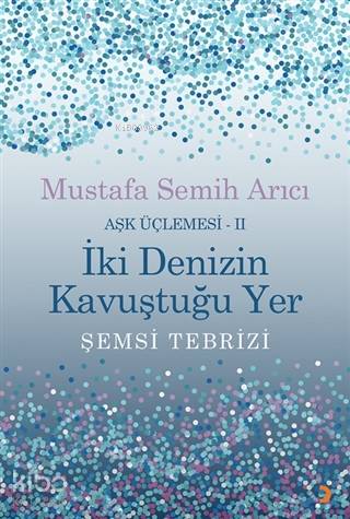 İki Denizin Kavuştuğu Yer Şemsi Tebrizi - Aşk Üçlemesi 2 | Mustafa Sem