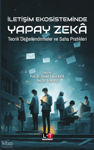 İletişim Ekosisteminde Yapay Zeka;Teorik Değerlendirmeler ve Saha Prat