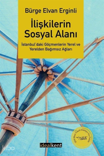 İlişkilerin Sosyal Alanı;İstanbul'daki Göçmenlerin Yerel ve Yerelden Bağımsız Ağları